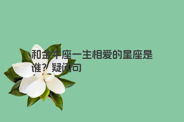 和金牛座一生相爱的星座是谁？疑问句
