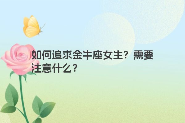 如何追求金牛座女生？需要注意什么？