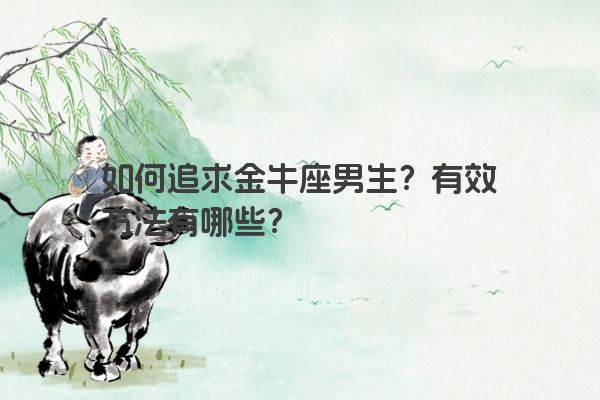 如何追求金牛座男生？有效方法有哪些？