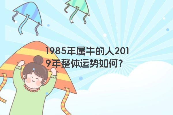 1985年属牛的人2019年整体运势如何？