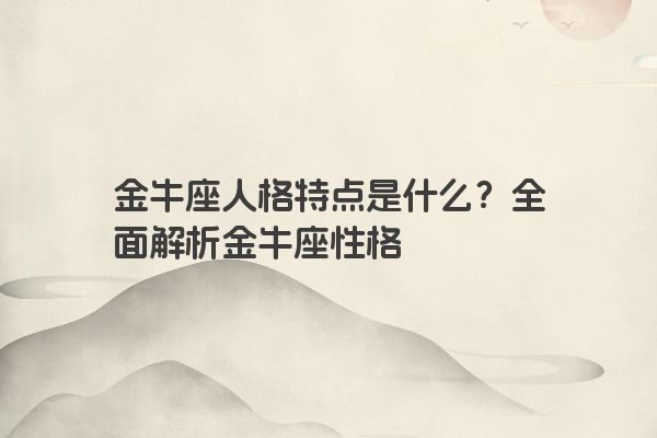 金牛座人格特点是什么？全面解析金牛座性格