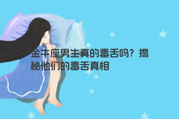 金牛座男生真的毒舌吗？揭秘他们的毒舌真相