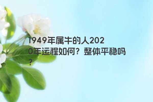 1949年属牛的人2020年运程如何？整体平稳吗？