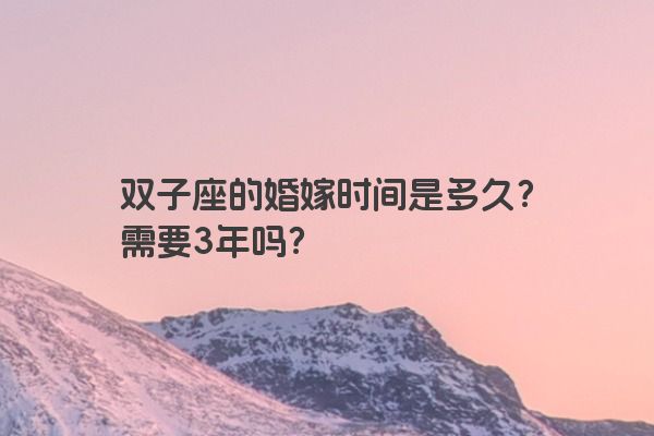 双子座的婚嫁时间是多久？需要3年吗？