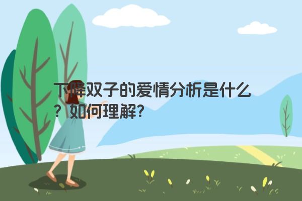 下降双子的爱情分析是什么？如何理解？