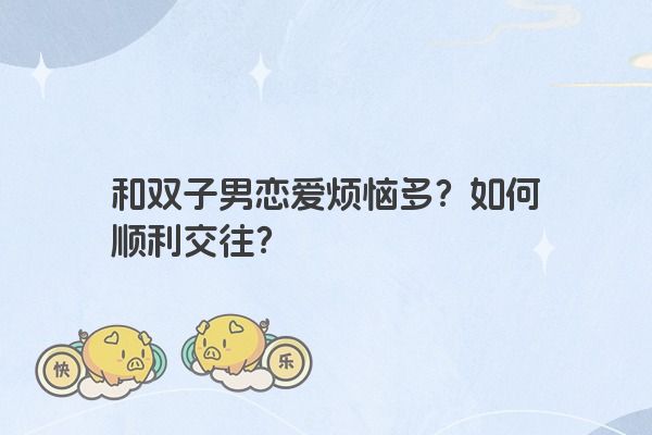 和双子男恋爱烦恼多？如何顺利交往？