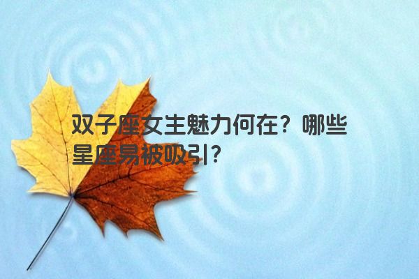 双子座女生魅力何在？哪些星座易被吸引？