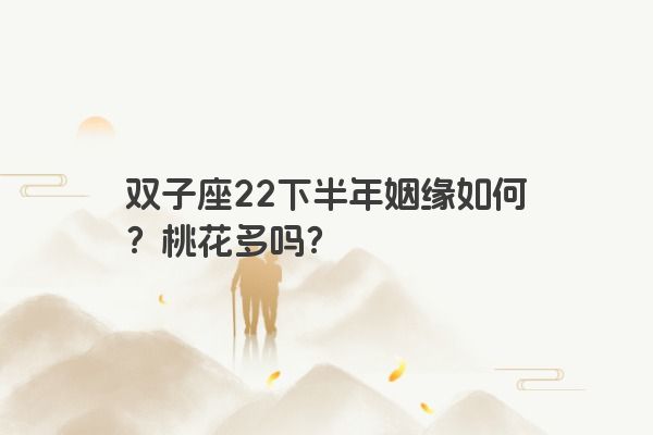 双子座22下半年姻缘如何？桃花多吗？