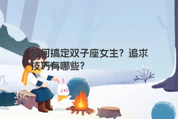 如何搞定双子座女生？追求技巧有哪些？