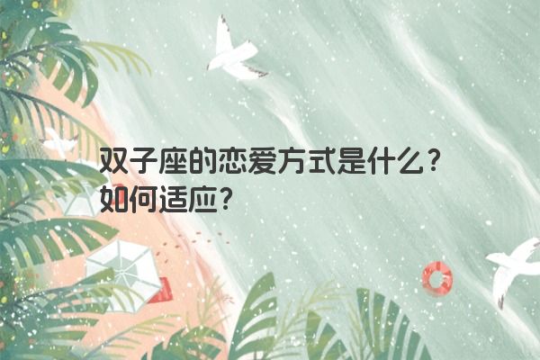 双子座的恋爱方式是什么？如何适应？