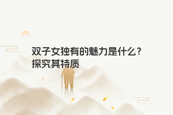 双子女独有的魅力是什么？探究其特质