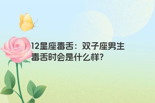 12星座毒舌：双子座男生毒舌时会是什么样？