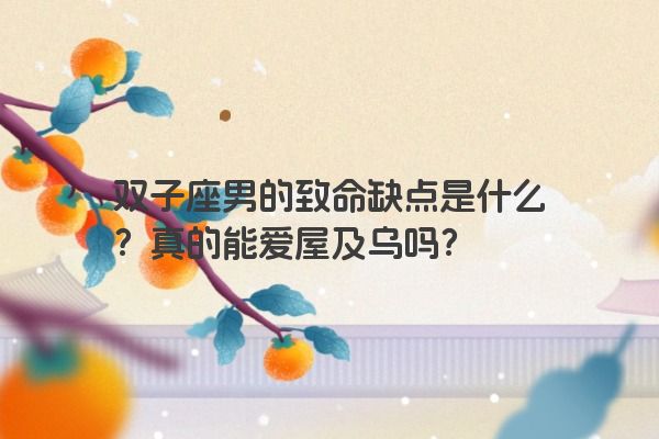 双子座男的致命缺点是什么？真的能爱屋及乌吗？