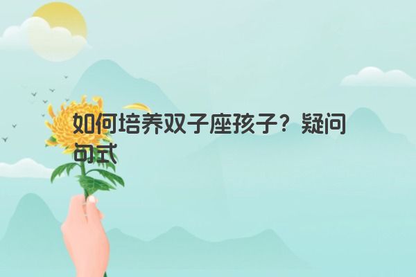 如何培养双子座孩子？疑问句式