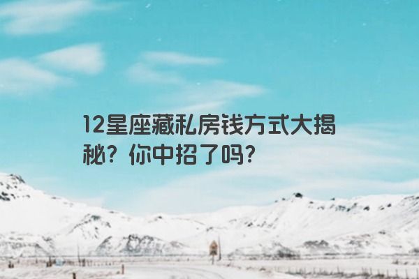 12星座藏私房钱方式大揭秘？你中招了吗？