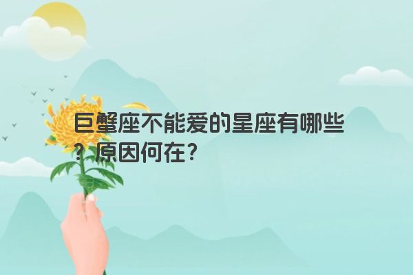 巨蟹座不能爱的星座有哪些？原因何在？