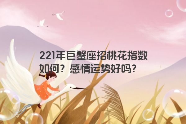 221年巨蟹座招桃花指数如何？感情运势好吗？