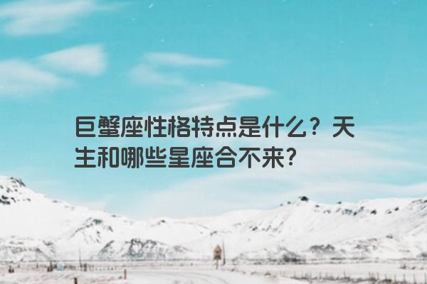 巨蟹座性格特点是什么？天生和哪些星座合不来？