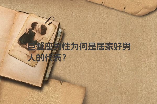 巨蟹座男性为何是居家好男人的代表？