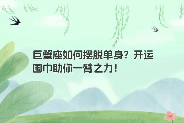 巨蟹座如何摆脱单身？开运围巾助你一臂之力！