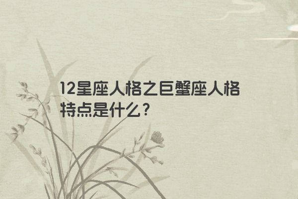 12星座人格之巨蟹座人格特点是什么？