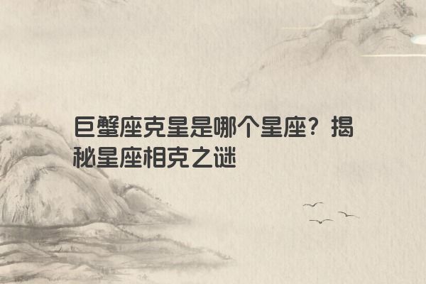 巨蟹座克星是哪个星座？揭秘星座相克之谜