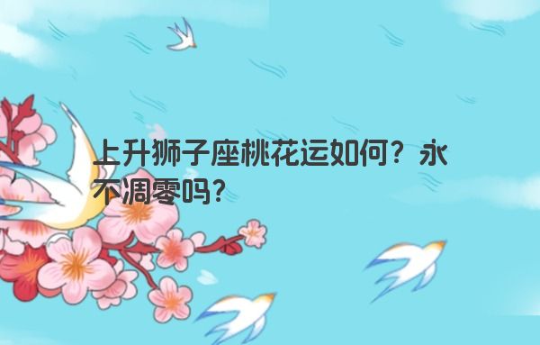 上升狮子座桃花运如何？永不凋零吗？