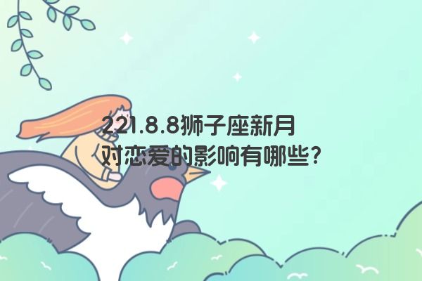 221.8.8狮子座新月对恋爱的影响有哪些？