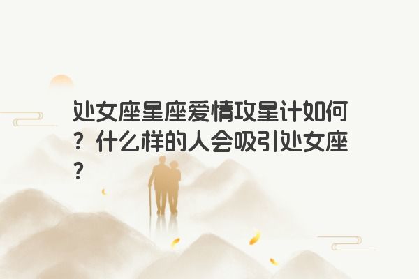 处女座星座爱情攻星计如何？什么样的人会吸引处女座？