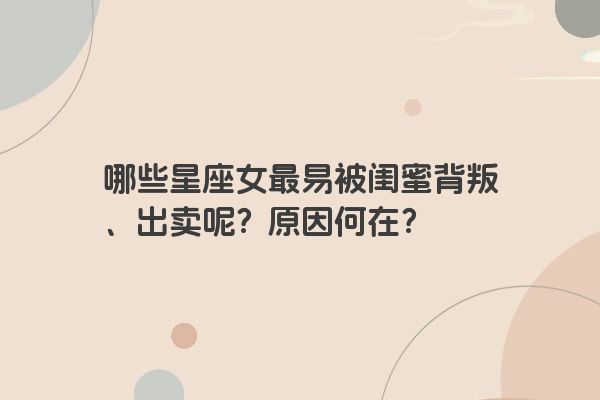 哪些星座女最易被闺蜜背叛、出卖呢？原因何在？