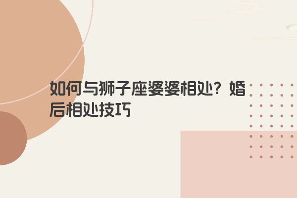 如何与狮子座婆婆相处？婚后相处技巧