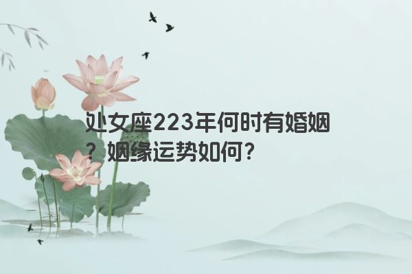 处女座223年何时有婚姻？姻缘运势如何？