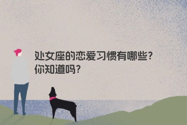 处女座的恋爱习惯有哪些？你知道吗？