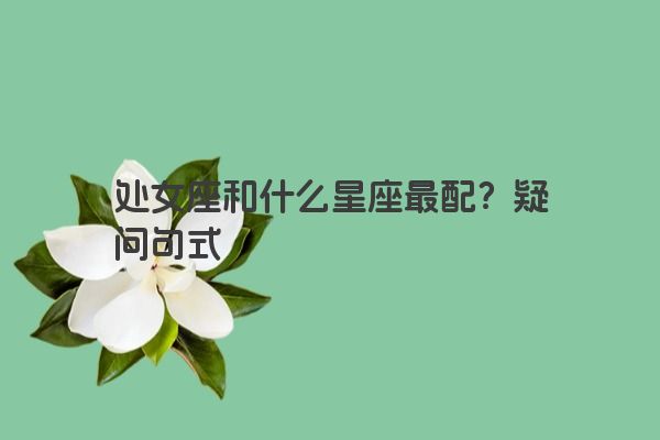 处女座和什么星座最配？疑问句式