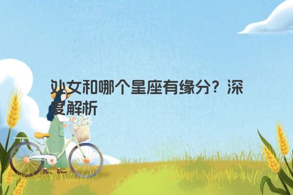 处女和哪个星座有缘分？深度解析