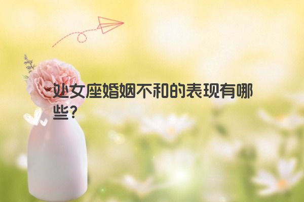 处女座婚姻不和的表现有哪些？