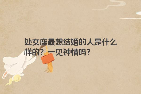 处女座最想结婚的人是什么样的？一见钟情吗？