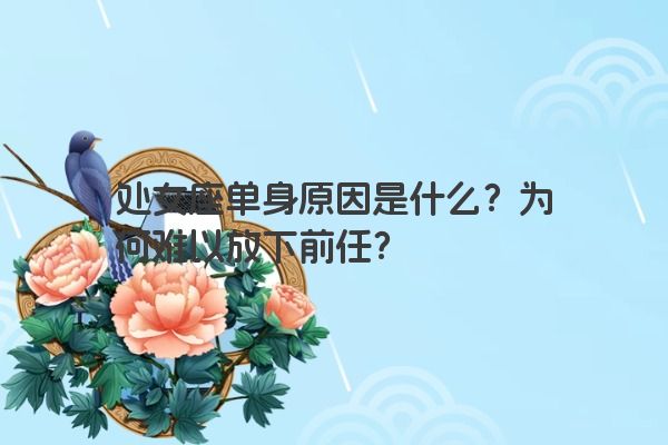处女座单身原因是什么？为何难以放下前任？