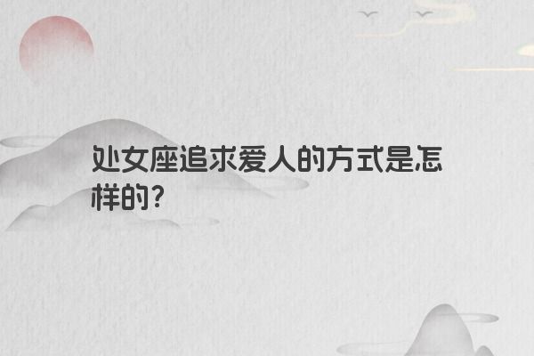 处女座追求爱人的方式是怎样的？