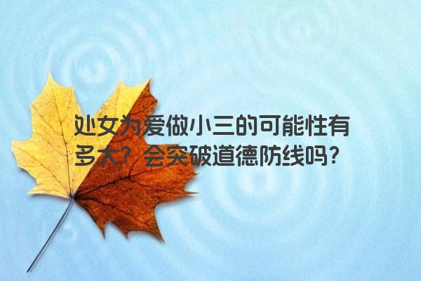 处女为爱做小三的可能性有多大？会突破道德防线吗？