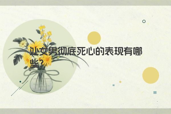 处女男彻底死心的表现有哪些？