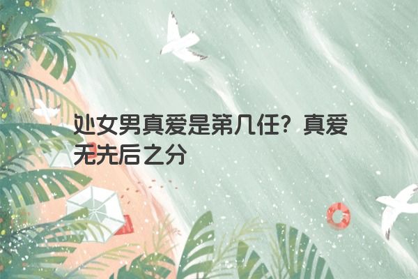 处女男真爱是第几任？真爱无先后之分