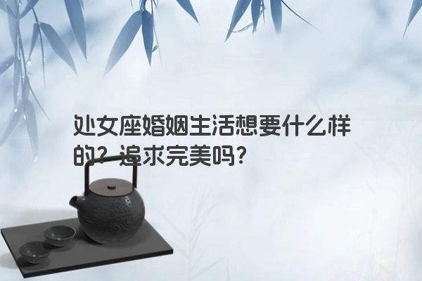 处女座婚姻生活想要什么样的？追求完美吗？