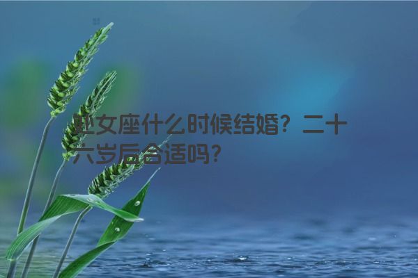 处女座什么时候结婚？二十六岁后合适吗？