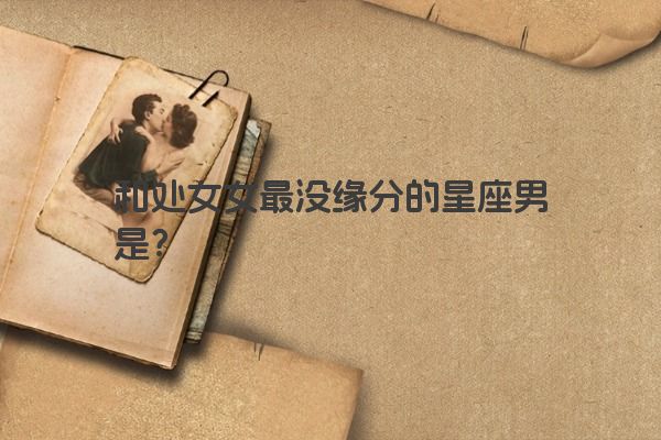和处女女最没缘分的星座男是？