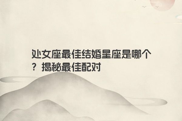 处女座最佳结婚星座是哪个？揭秘最佳配对