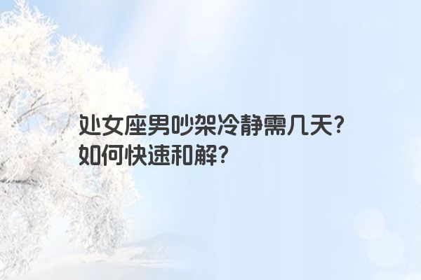 处女座男吵架冷静需几天？如何快速和解？