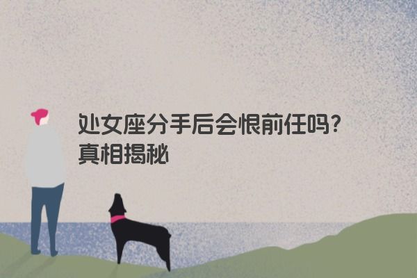 处女座分手后会恨前任吗？真相揭秘