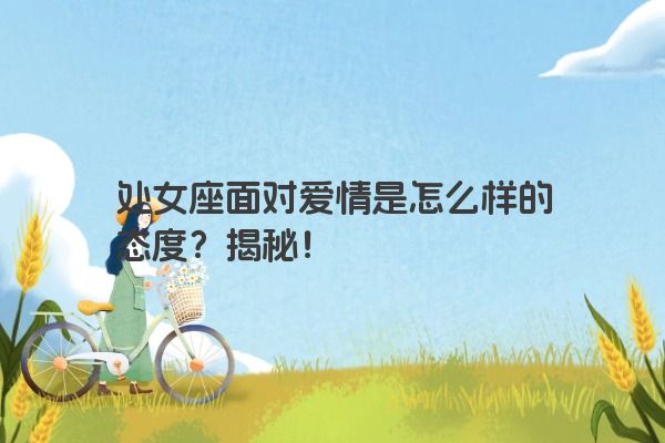 处女座面对爱情是怎么样的态度？揭秘！