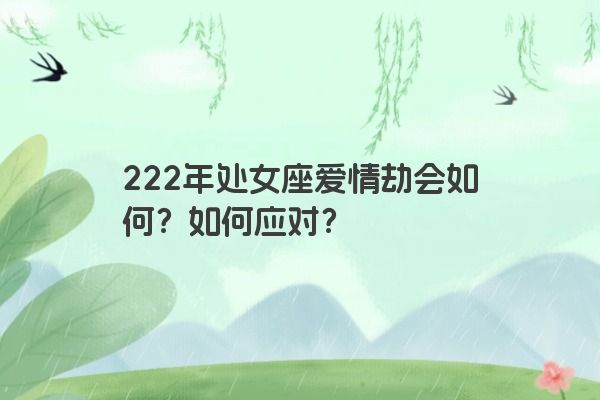 222年处女座爱情劫会如何？如何应对？